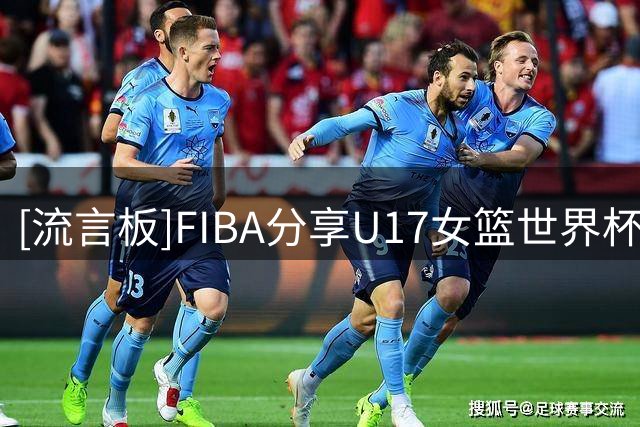 [流言板]FIBA分享U17女篮世界杯片段：中国将与新西兰队角逐第五名
